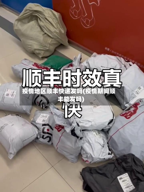 疫情地区顺丰快递发吗(疫情期间顺丰能发吗)