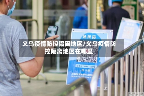 义乌疫情防控隔离地区/义乌疫情防控隔离地区在哪里