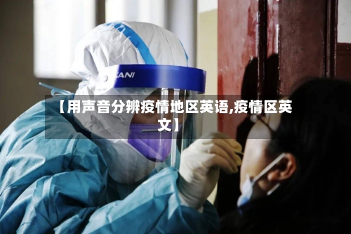 【用声音分辨疫情地区英语,疫情区英文】