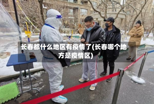 长春都什么地区有疫情了(长春哪个地方是疫情区)