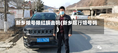 新乡限号限红旗去吗(新乡限行限号吗)