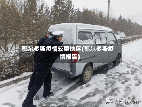 鄂尔多斯疫情较重地区(鄂尔多斯疫情报告)