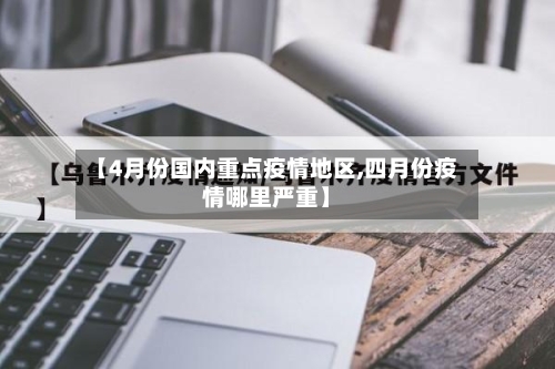 【4月份国内重点疫情地区,四月份疫情哪里严重】