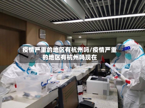 疫情严重的地区有杭州吗/疫情严重的地区有杭州吗现在