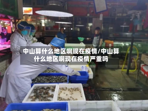 中山算什么地区啊现在疫情/中山算什么地区啊现在疫情严重吗