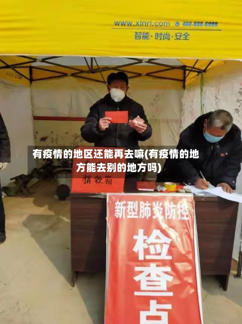 有疫情的地区还能再去嘛(有疫情的地方能去别的地方吗)