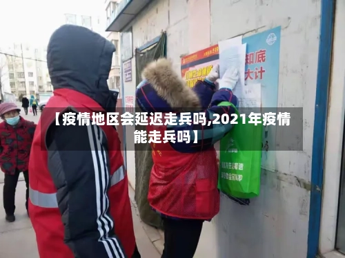 【疫情地区会延迟走兵吗,2021年疫情能走兵吗】