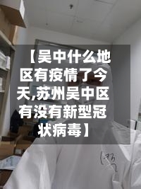 【吴中什么地区有疫情了今天,苏州吴中区有没有新型冠状病毒】