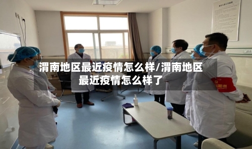 渭南地区最近疫情怎么样/渭南地区最近疫情怎么样了