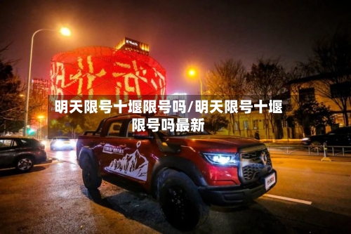 明天限号十堰限号吗/明天限号十堰限号吗最新