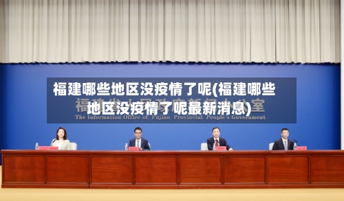 福建哪些地区没疫情了呢(福建哪些地区没疫情了呢最新消息)