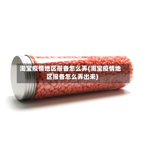 淘宝疫情地区报备怎么弄(淘宝疫情地区报备怎么弄出来)