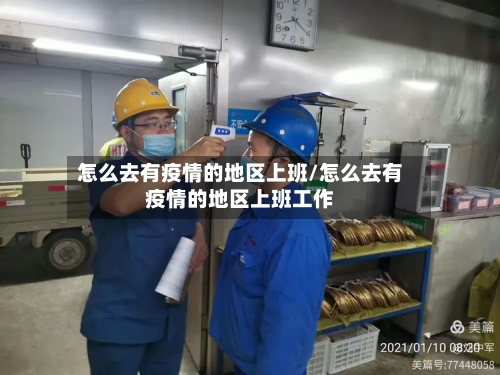 怎么去有疫情的地区上班/怎么去有疫情的地区上班工作