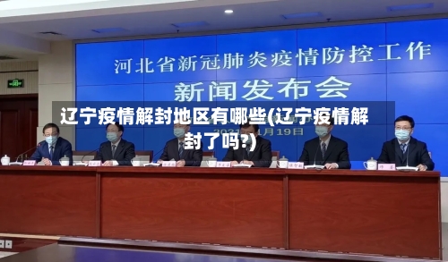 辽宁疫情解封地区有哪些(辽宁疫情解封了吗?)