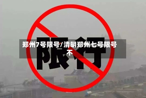 郑州7号限号/清明郑州七号限号不