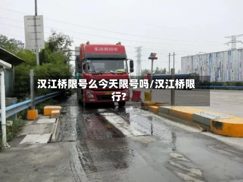 汉江桥限号么今天限号吗/汉江桥限行?