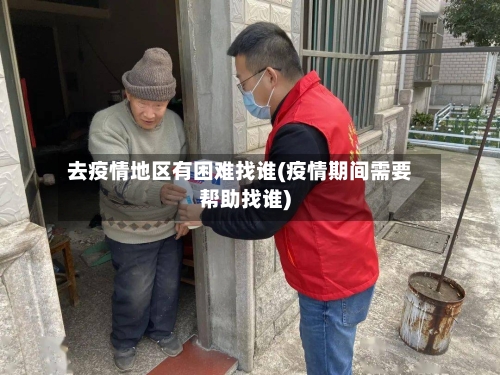 去疫情地区有困难找谁(疫情期间需要帮助找谁)