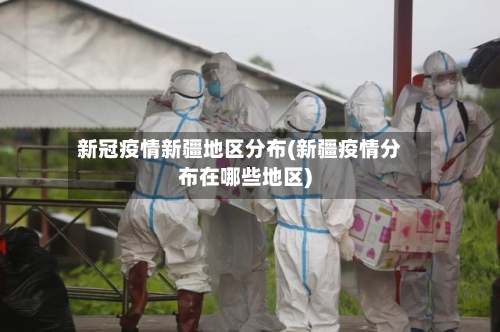 新冠疫情新疆地区分布(新疆疫情分布在哪些地区)