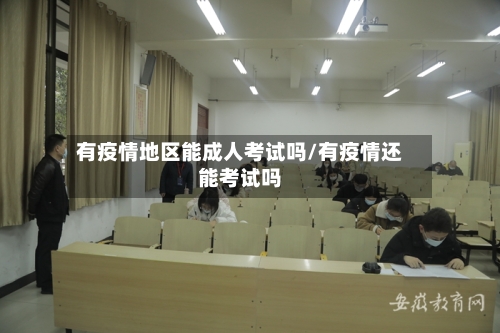有疫情地区能成人考试吗/有疫情还能考试吗