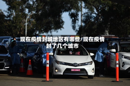 现在疫情封城地区有哪些/现在疫情封了几个城市