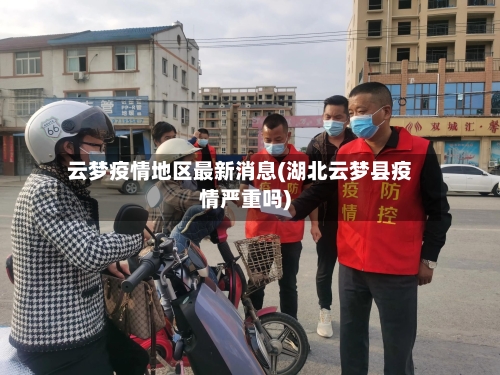 云梦疫情地区最新消息(湖北云梦县疫情严重吗)