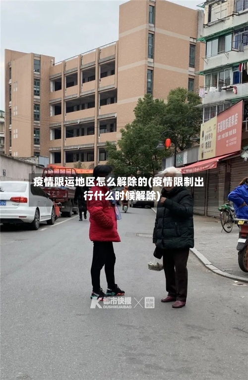 疫情限运地区怎么解除的(疫情限制出行什么时候解除)