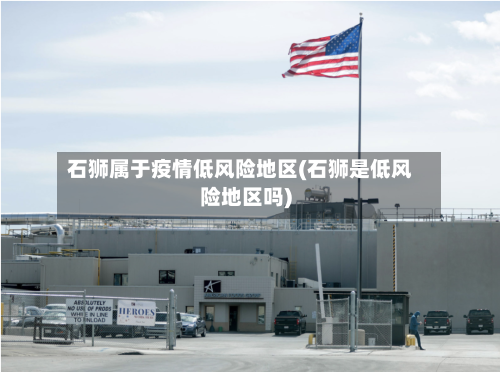 石狮属于疫情低风险地区(石狮是低风险地区吗)