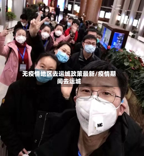 无疫情地区去运城政策最新/疫情期间去运城