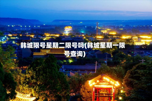 韩城限号星期二限号吗(韩城星期一限号查询)