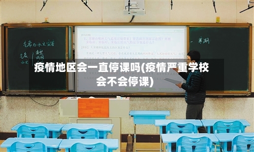 疫情地区会一直停课吗(疫情严重学校会不会停课)