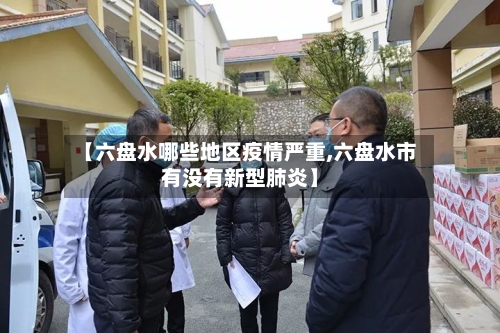 【六盘水哪些地区疫情严重,六盘水市有没有新型肺炎】