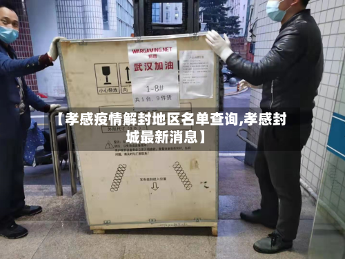 【孝感疫情解封地区名单查询,孝感封城最新消息】
