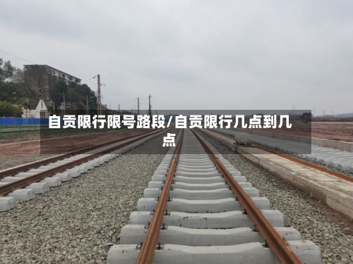 自贡限行限号路段/自贡限行几点到几点
