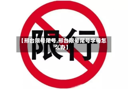 【邢台限号尾号,邢台限号尾号字母怎么办】