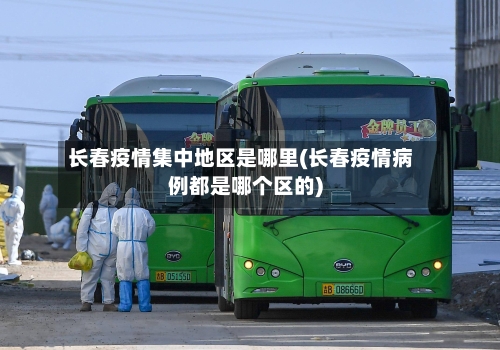 长春疫情集中地区是哪里(长春疫情病例都是哪个区的)