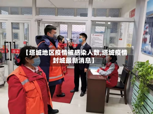 【塔城地区疫情被感染人数,塔城疫情封城最新消息】