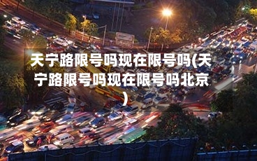 天宁路限号吗现在限号吗(天宁路限号吗现在限号吗北京)