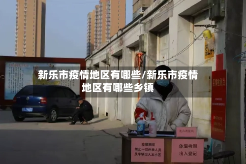 新乐市疫情地区有哪些/新乐市疫情地区有哪些乡镇