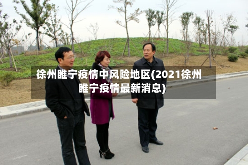 徐州睢宁疫情中风险地区(2021徐州睢宁疫情最新消息)