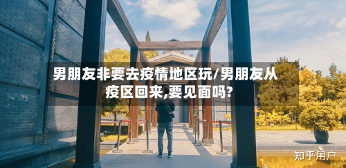 男朋友非要去疫情地区玩/男朋友从疫区回来,要见面吗?