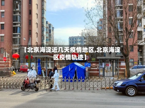 【北京海淀近几天疫情地区,北京海淀区疫情轨迹】