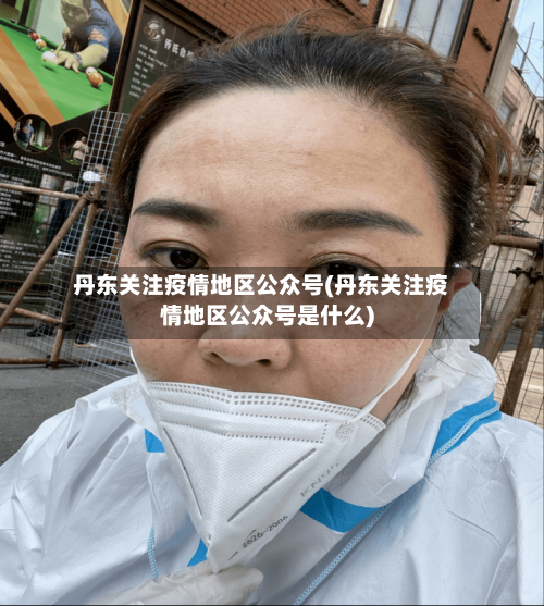 丹东关注疫情地区公众号(丹东关注疫情地区公众号是什么)