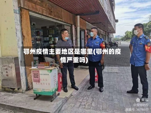 鄂州疫情主要地区是哪里(鄂州的疫情严重吗)