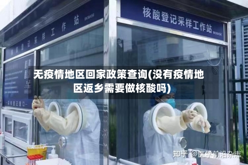 无疫情地区回家政策查询(没有疫情地区返乡需要做核酸吗)