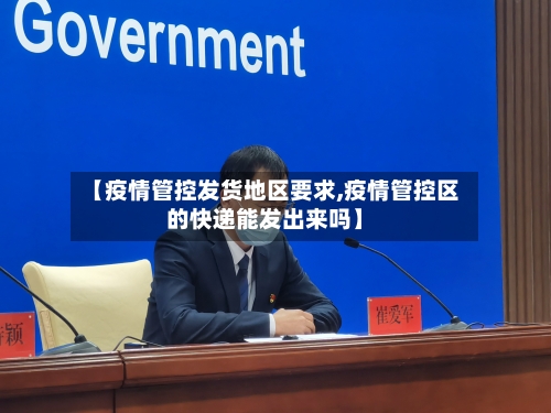 【疫情管控发货地区要求,疫情管控区的快递能发出来吗】