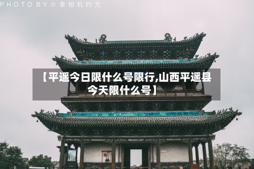 【平遥今日限什么号限行,山西平遥县今天限什么号】