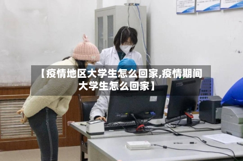 【疫情地区大学生怎么回家,疫情期间大学生怎么回家】