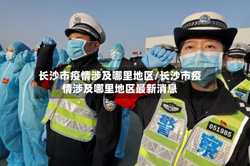长沙市疫情涉及哪里地区/长沙市疫情涉及哪里地区最新消息