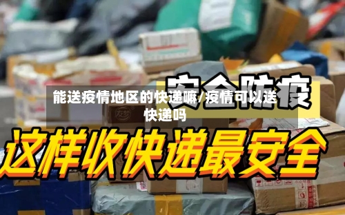 能送疫情地区的快递嘛/疫情可以送快递吗