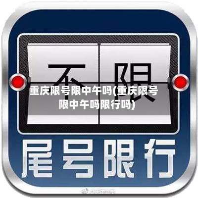 重庆限号限中午吗(重庆限号限中午吗限行吗)